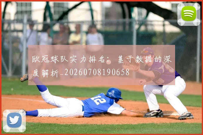 欧冠球队实力排名:基于数据的深度解析_20260708190658