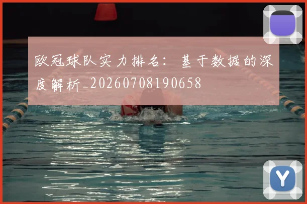 欧冠球队实力排名:基于数据的深度解析_20260708190658